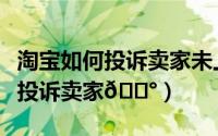 淘宝如何投诉卖家未上门安装监控（淘宝如何投诉卖家