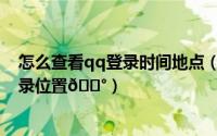 怎么查看qq登录时间地点（手机qq怎么查看登录时间和登录位置