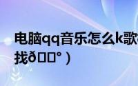 电脑qq音乐怎么k歌模式（咪咕音乐k歌在哪找