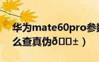 华为mate60pro参数（华为Mate60Pro怎么查真伪