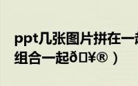 ppt几张图片拼在一起（ppt如何把几张图片组合一起