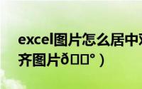 excel图片怎么居中对齐（excel如何快速对齐图片