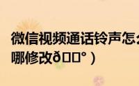 微信视频通话铃声怎么设置（微信通话铃声在哪修改