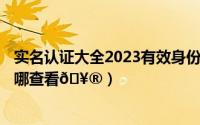 实名认证大全2023有效身份证1000个（qq认证的身份证在哪查看