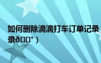 如何删除滴滴打车订单记录（高德地图在哪删除打车订单记录