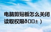 电脑剪贴板怎么关闭（如何关闭抖音的剪贴板读取权限