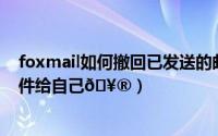 foxmail如何撤回已发送的邮件（camscanner如何发送邮件给自己