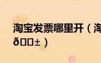 淘宝发票哪里开（淘宝在哪看已开好的发票