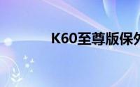 K60至尊版保外维修价格出炉