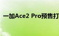 一加Ace2 Pro预售打破今年所有机型记录！