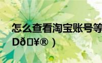 怎么查看淘宝账号等级（淘宝在哪查看账号ID