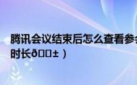腾讯会议结束后怎么查看参会人员（腾讯会议如何查看参会时长
