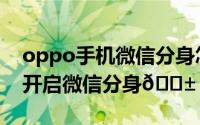 oppo手机微信分身怎么弄（oppo手机在哪开启微信分身