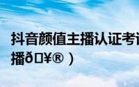 抖音颜值主播认证考试答案（唱吧怎么认证主播