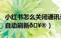 小红书怎么关闭通讯录好友（小红书如何关闭自动刷新