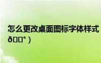 怎么更改桌面图标字体样式（爱奇艺怎么更换桌面图标样式