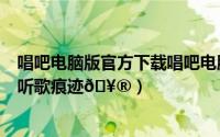 唱吧电脑版官方下载唱吧电脑版（唱吧怎么隐藏最近听众和听歌痕迹