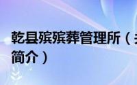乾县殡殡葬管理所（关于乾县殡殡葬管理所的简介）