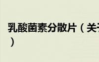 乳酸菌素分散片（关于乳酸菌素分散片的简介）