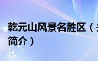 乾元山风景名胜区（关于乾元山风景名胜区的简介）