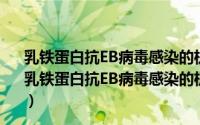 乳铁蛋白抗EB病毒感染的机制及其与鼻咽癌变的关系（关于乳铁蛋白抗EB病毒感染的机制及其与鼻咽癌变的关系的简介）