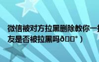 微信被对方拉黑删除教你一招挽回（李跳跳可以检测微信好友是否被拉黑吗