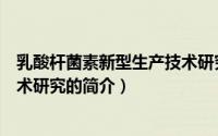 乳酸杆菌素新型生产技术研究（关于乳酸杆菌素新型生产技术研究的简介）