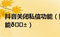 抖音关闭私信功能（抖音如何关闭私信提醒功能