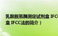 乳酸脱氢酶测定试剂盒 IFCC法（关于乳酸脱氢酶测定试剂盒 IFCC法的简介）