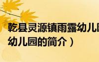 乾县灵源镇雨露幼儿园（关于乾县灵源镇雨露幼儿园的简介）