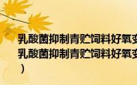 乳酸菌抑制青贮饲料好氧变质的机理及适宜条件研究（关于乳酸菌抑制青贮饲料好氧变质的机理及适宜条件研究的简介）