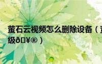 萤石云视频怎么删除设备（萤石云视频在哪开启设备自动升级