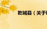 乾城县（关于乾城县的简介）