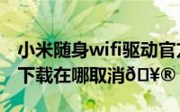 小米随身wifi驱动官方下载（漫客栈wifi自动下载在哪取消