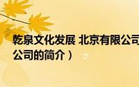 乾泉文化发展 北京有限公司（关于乾泉文化发展 北京有限公司的简介）
