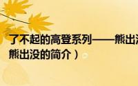 了不起的高登系列——熊出没（关于了不起的高登系列——熊出没的简介）