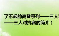 了不起的高登系列——三人对抗赛（关于了不起的高登系列——三人对抗赛的简介）