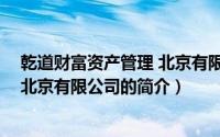 乾道财富资产管理 北京有限公司（关于乾道财富资产管理 北京有限公司的简介）