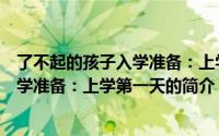 了不起的孩子入学准备：上学第一天（关于了不起的孩子入学准备：上学第一天的简介）