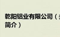 乾阳铝业有限公司（关于乾阳铝业有限公司的简介）