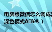 电脑版微信怎么调成深色模式（微信在哪打开深色模式