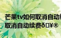 芒果tv如何取消自动续费电视版（芒果tv如何取消自动续费