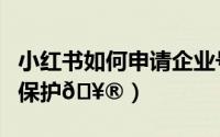 小红书如何申请企业号（小红书如何申请原创保护