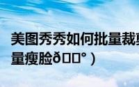 美图秀秀如何批量裁剪图片（美图秀秀如何批量瘦脸