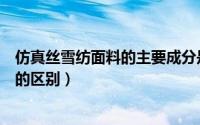 仿真丝雪纺面料的主要成分是什么（仿真丝雪纺与真丝雪纺的区别）