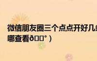 微信朋友圈三个点点开好几条消息（微信朋友圈消息记录在哪查看
