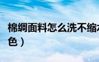 棉绸面料怎么洗不缩水（棉绸面料怎么防止掉色）