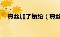 真丝加了氨纶（真丝里为什么要加氨纶）