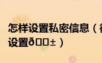 怎样设置私密信息（微博如何对隐私信息进行设置