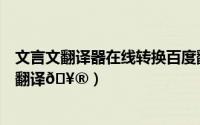文言文翻译器在线转换百度翻译（百度翻译如何使用文言文翻译